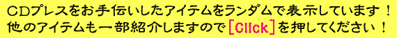 ＣＤプレスをお手伝いしたアイテムが表示されてます。他のアイテムは横の画像を押してください。