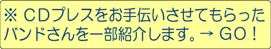 CDプレスをお手伝いさせてもらったバンドさんを一部紹介。画像をクリック!