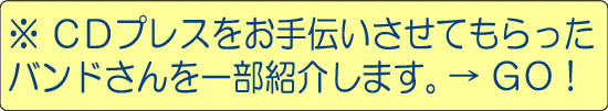 ＣＤプレスをお手伝いさせてもらったバンドさんを一部紹介。画像をクリック！